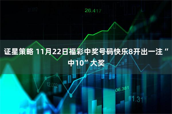 证星策略 11月22日福彩中奖号码快乐8开出一注“中10”大奖