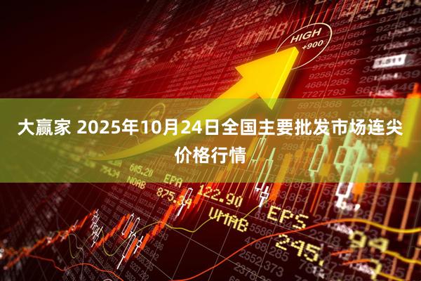 大赢家 2025年10月24日全国主要批发市场连尖价格行情