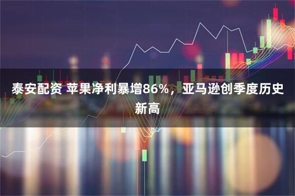 泰安配资 苹果净利暴增86%，亚马逊创季度历史新高