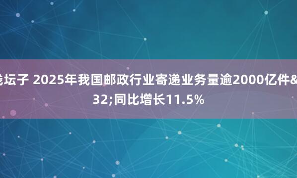 钱坛子 2025年我国邮政行业寄递业务量逾2000亿件 同比增长11.5%
