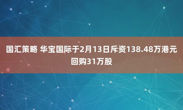 国汇策略 华宝国际于2月13日斥资138.48万港元回购31万股